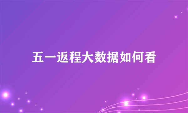 五一返程大数据如何看