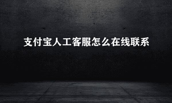 支付宝人工客服怎么在线联系