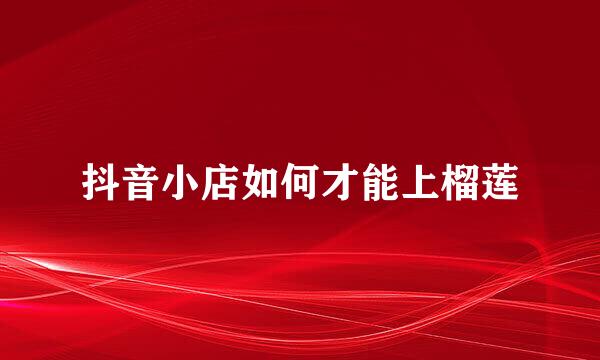 抖音小店如何才能上榴莲