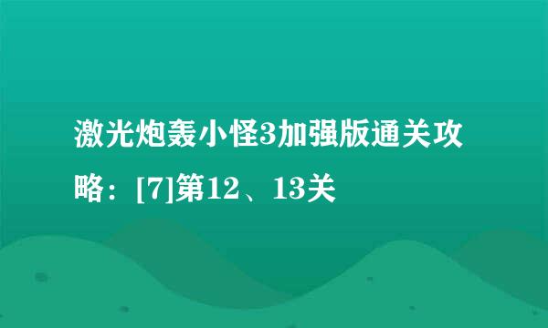 激光炮轰小怪3加强版通关攻略：[7]第12、13关