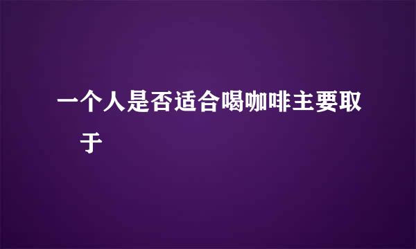 一个人是否适合喝咖啡主要取決于