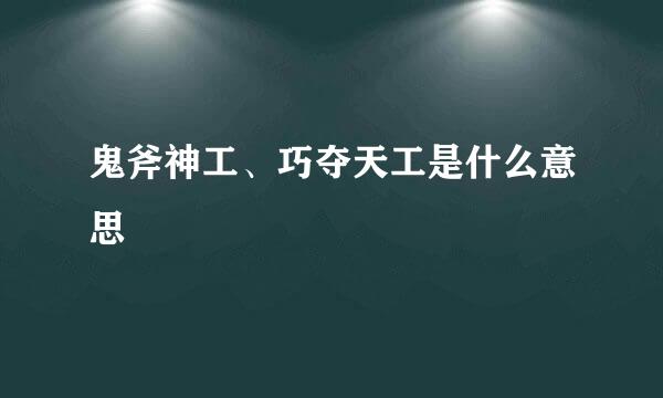 鬼斧神工、巧夺天工是什么意思