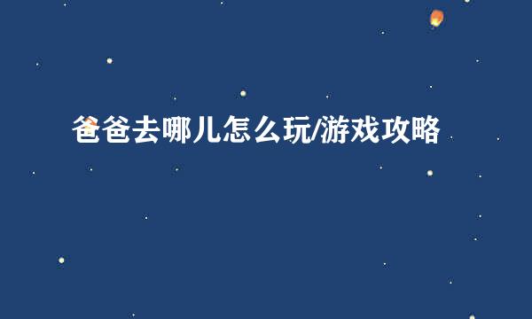 爸爸去哪儿怎么玩/游戏攻略