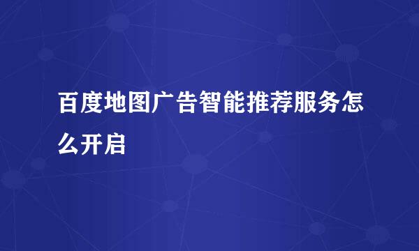 百度地图广告智能推荐服务怎么开启
