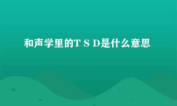 和声学里的T S D是什么意思