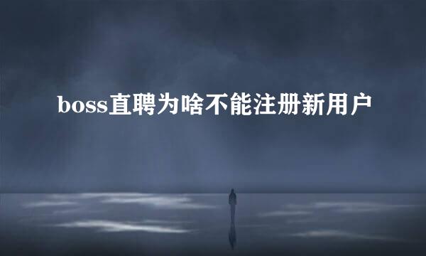 boss直聘为啥不能注册新用户