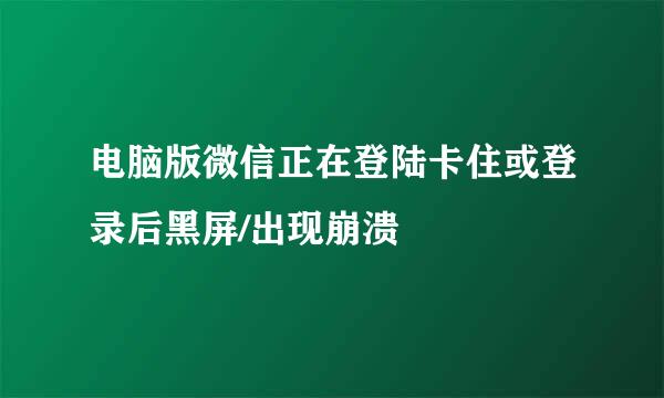 电脑版微信正在登陆卡住或登录后黑屏/出现崩溃