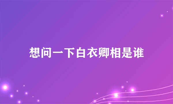 想问一下白衣卿相是谁