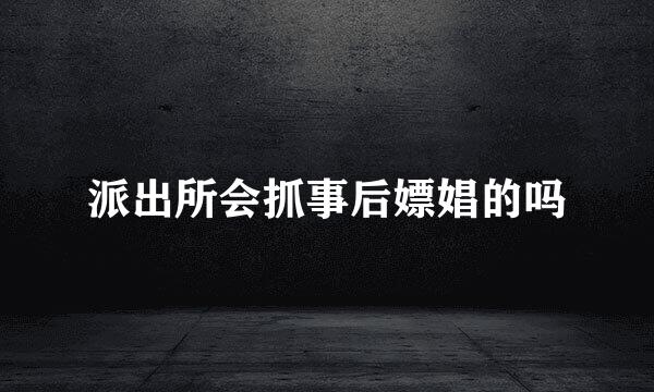 派出所会抓事后嫖娼的吗