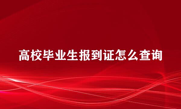 高校毕业生报到证怎么查询