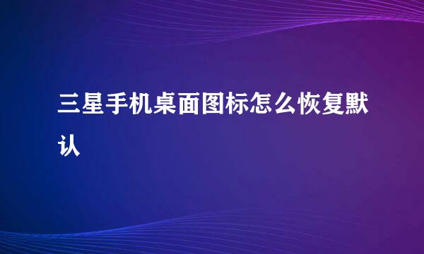 三星手机桌面图标怎么恢复默认