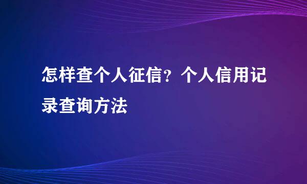 怎样查个人征信？个人信用记录查询方法