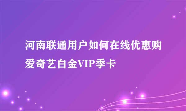 河南联通用户如何在线优惠购爱奇艺白金VIP季卡