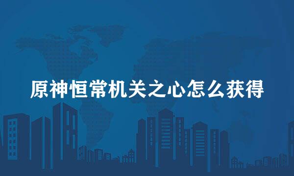 原神恒常机关之心怎么获得