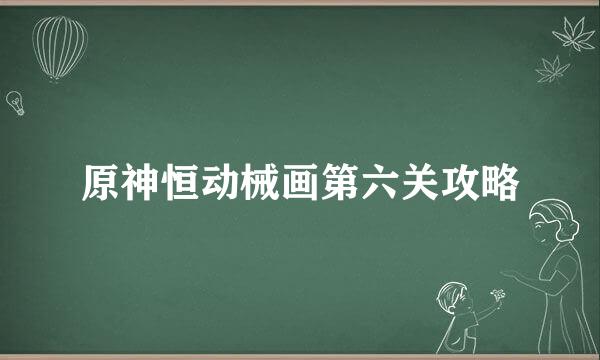 原神恒动械画第六关攻略