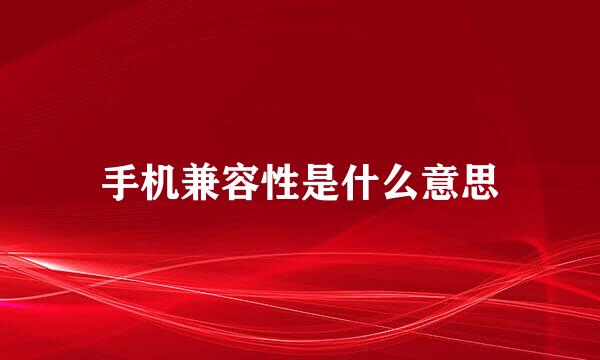 手机兼容性是什么意思