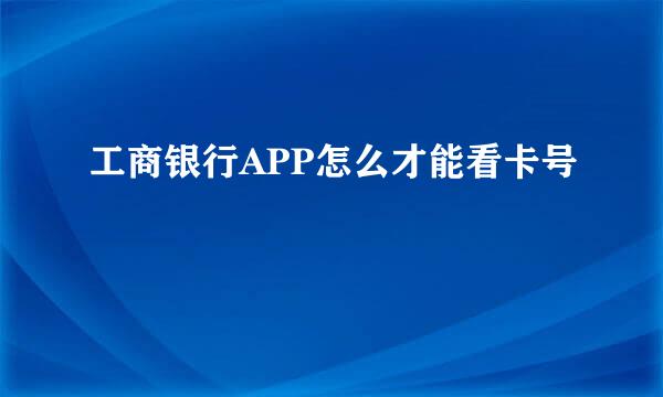 工商银行APP怎么才能看卡号