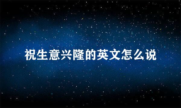 祝生意兴隆的英文怎么说