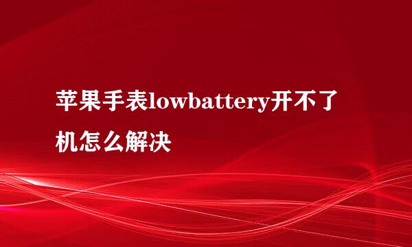 苹果手表lowbattery开不了机怎么解决