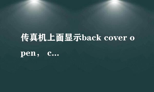 传真机上面显示back cover open， close the back cover 是什么意思