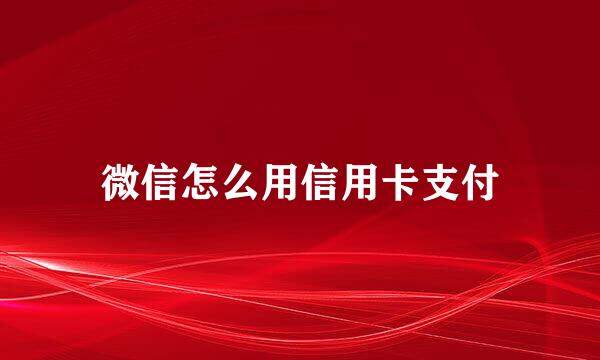 微信怎么用信用卡支付