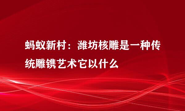 蚂蚁新村：潍坊核雕是一种传统雕镌艺术它以什么