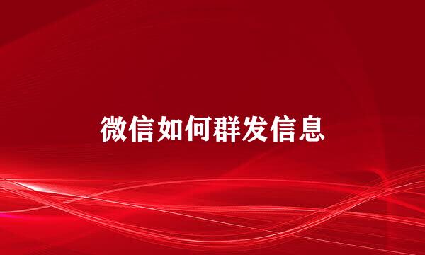 微信如何群发信息
