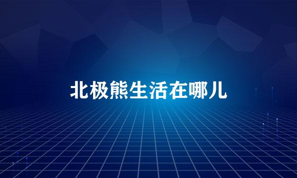 北极熊生活在哪儿