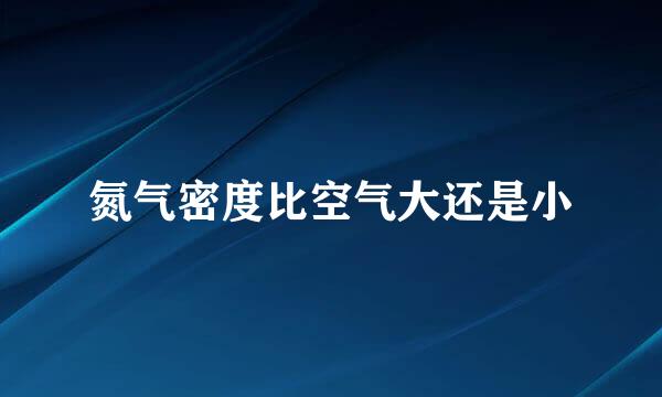 氮气密度比空气大还是小