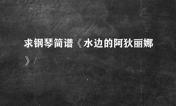 求钢琴简谱《水边的阿狄丽娜》