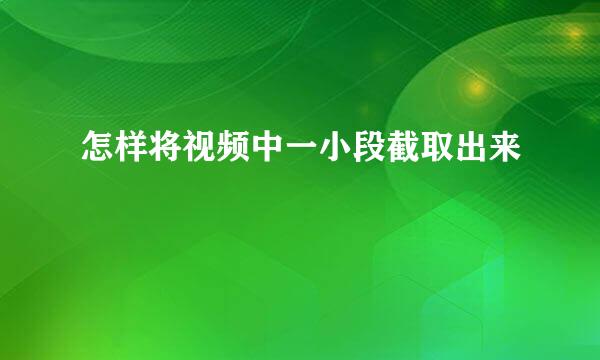 怎样将视频中一小段截取出来