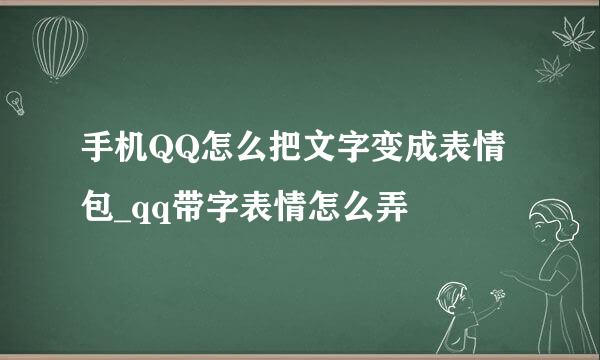 手机QQ怎么把文字变成表情包_qq带字表情怎么弄