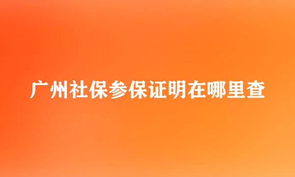 广州社保参保证明在哪里查