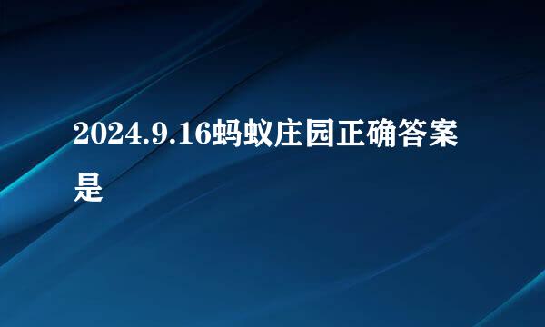 2024.9.16蚂蚁庄园正确答案是