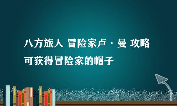 八方旅人 冒险家卢·曼 攻略 可获得冒险家的帽子