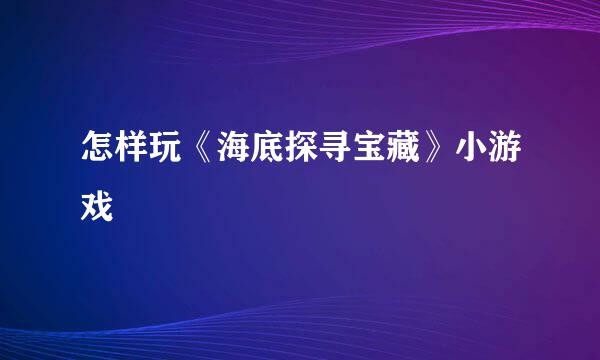 怎样玩《海底探寻宝藏》小游戏