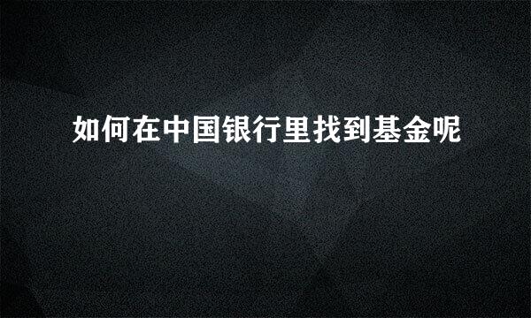 如何在中国银行里找到基金呢