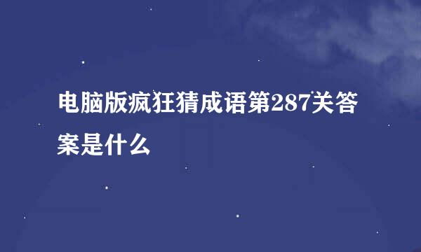 电脑版疯狂猜成语第287关答案是什么