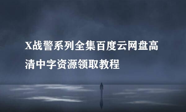 X战警系列全集百度云网盘高清中字资源领取教程