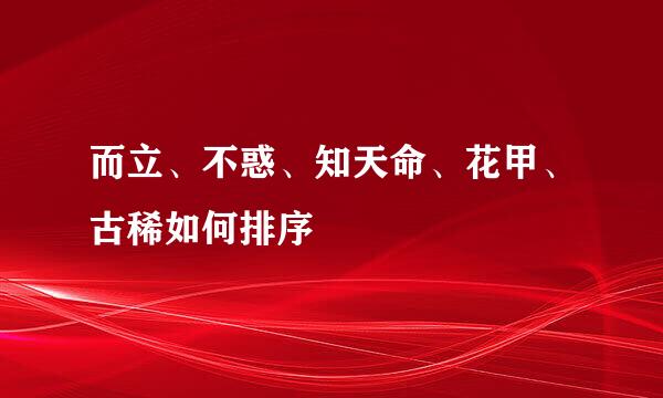 而立、不惑、知天命、花甲、古稀如何排序