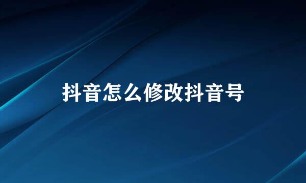 抖音怎么修改抖音号