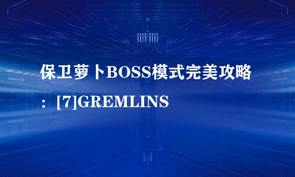 保卫萝卜BOSS模式完美攻略：[7]GREMLINS