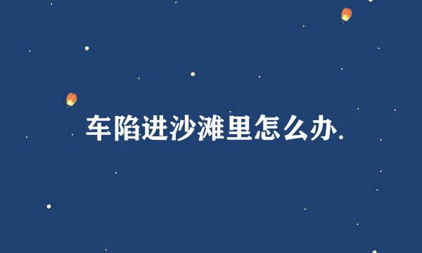 车陷进沙滩里怎么办