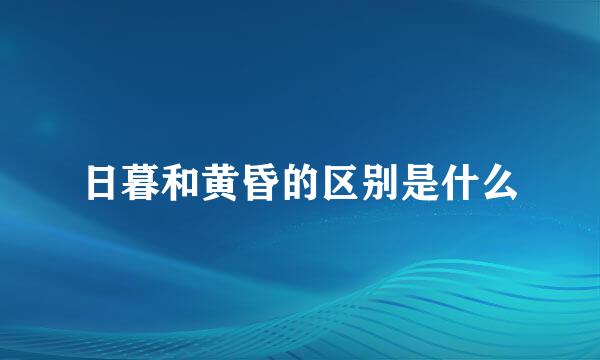 日暮和黄昏的区别是什么