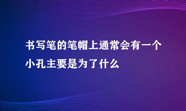 书写笔的笔帽上通常会有一个小孔主要是为了什么
