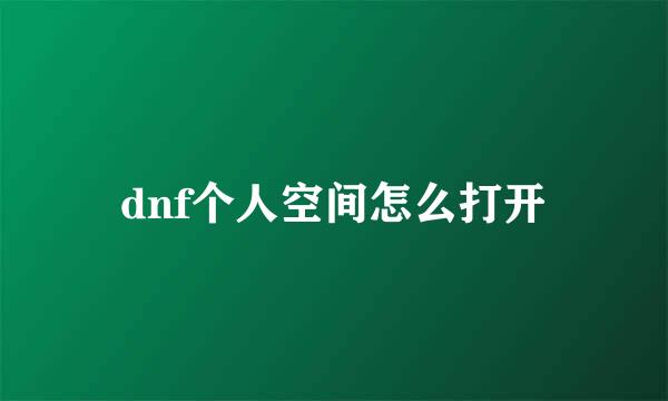 dnf个人空间怎么打开