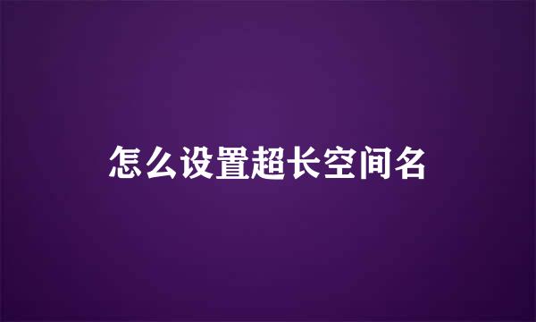 怎么设置超长空间名