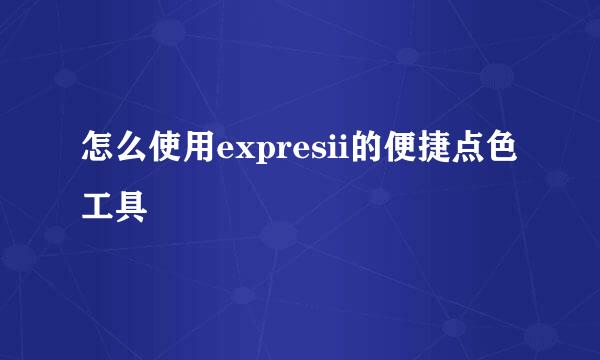 怎么使用expresii的便捷点色工具