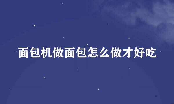 面包机做面包怎么做才好吃