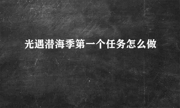 光遇潜海季第一个任务怎么做